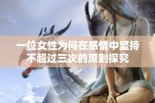 一位女性为何在感情中坚持不超过三次的原则探究