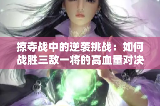掠夺战中的逆袭挑战：如何战胜三敌一将的高血量对决
