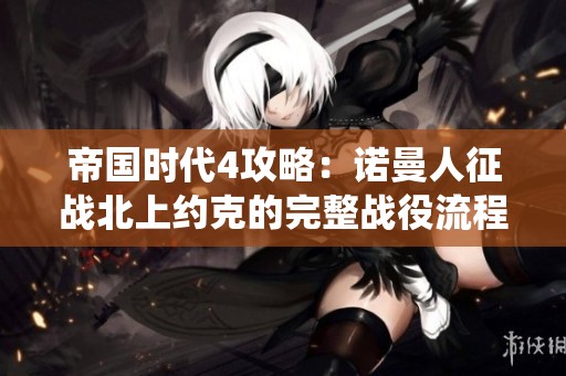 帝国时代4攻略：诺曼人征战北上约克的完整战役流程解析