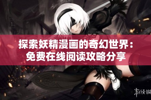 探索妖精漫画的奇幻世界：免费在线阅读攻略分享