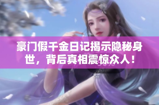 豪门假千金日记揭示隐秘身世，背后真相震惊众人！