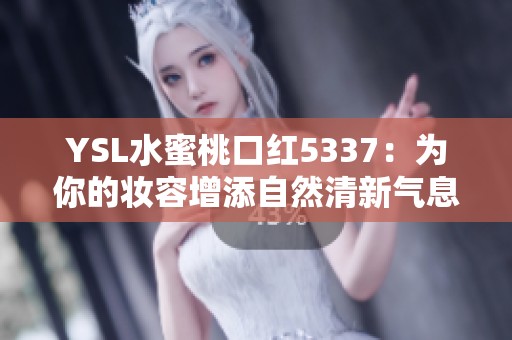 YSL水蜜桃口红5337：为你的妆容增添自然清新气息