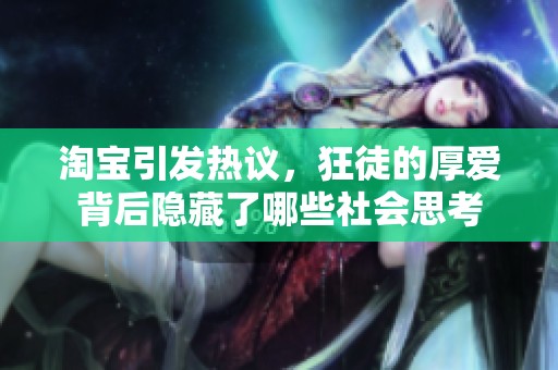 淘宝引发热议，狂徒的厚爱背后隐藏了哪些社会思考