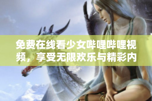 免费在线看少女哔哩哔哩视频，享受无限欢乐与精彩内容