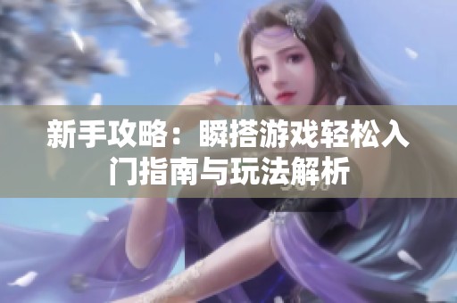 新手攻略：瞬搭游戏轻松入门指南与玩法解析