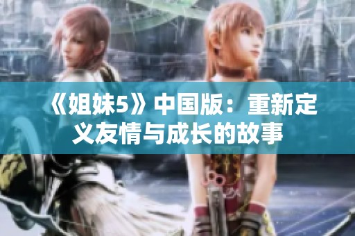 《姐妹5》中国版：重新定义友情与成长的故事