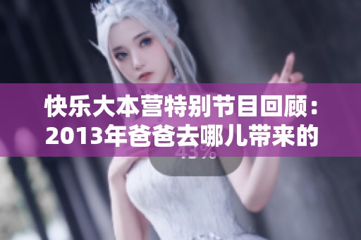 快乐大本营特别节目回顾：2013年爸爸去哪儿带来的温馨时光
