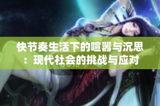 快节奏生活下的喧嚣与沉思：现代社会的挑战与应对