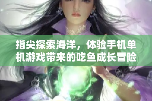指尖探索海洋，体验手机单机游戏带来的吃鱼成长冒险之旅！