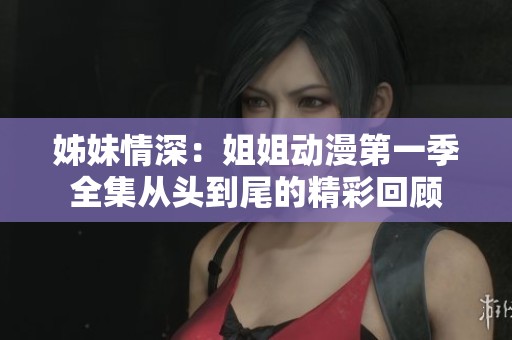 姊妹情深：姐姐动漫第一季全集从头到尾的精彩回顾