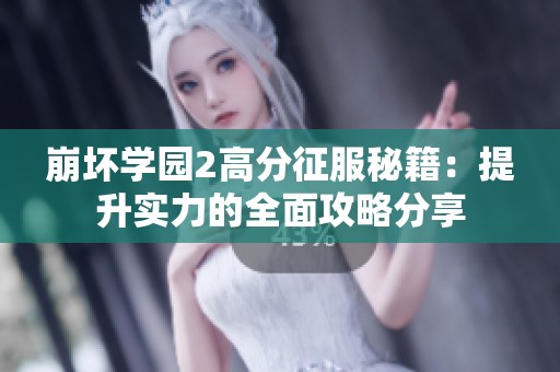 崩坏学园2高分征服秘籍：提升实力的全面攻略分享