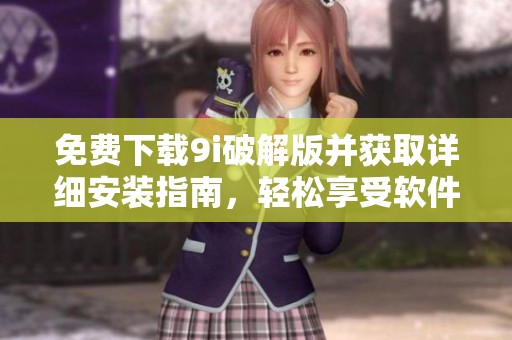 免费下载9i破解版并获取详细安装指南，轻松享受软件功能