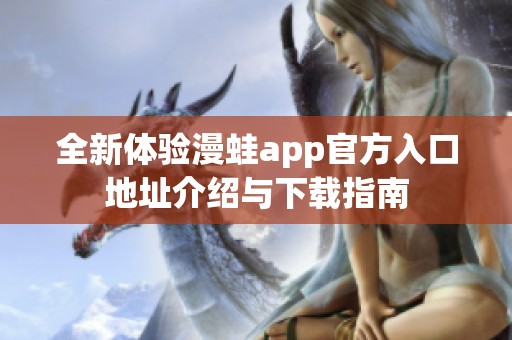 全新体验漫蛙app官方入口地址介绍与下载指南