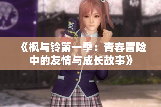 《枫与铃第一季：青春冒险中的友情与成长故事》