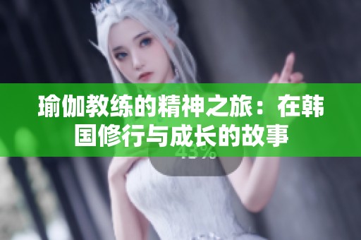瑜伽教练的精神之旅：在韩国修行与成长的故事