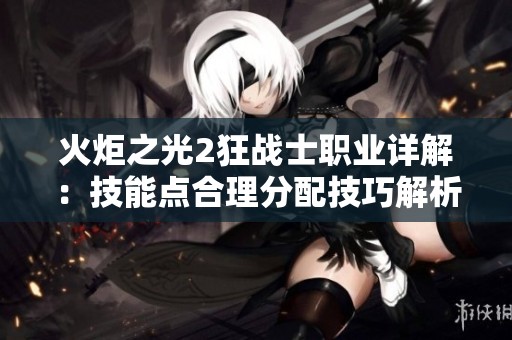 火炬之光2狂战士职业详解：技能点合理分配技巧解析
