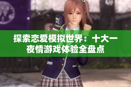 探索恋爱模拟世界：十大一夜情游戏体验全盘点