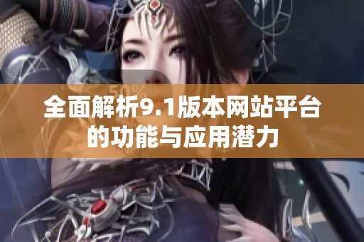 全面解析9.1版本网站平台的功能与应用潜力