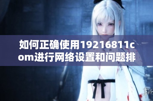 如何正确使用19216811com进行网络设置和问题排查