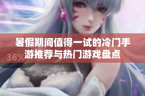 暑假期间值得一试的冷门手游推荐与热门游戏盘点
