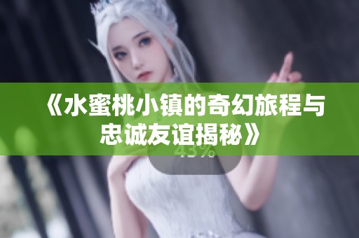 《水蜜桃小镇的奇幻旅程与忠诚友谊揭秘》