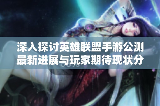 深入探讨英雄联盟手游公测最新进展与玩家期待现状分析