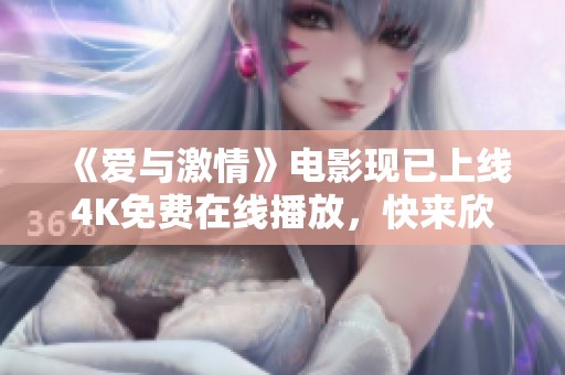 《爱与激情》电影现已上线4K免费在线播放，快来欣赏经典之作！