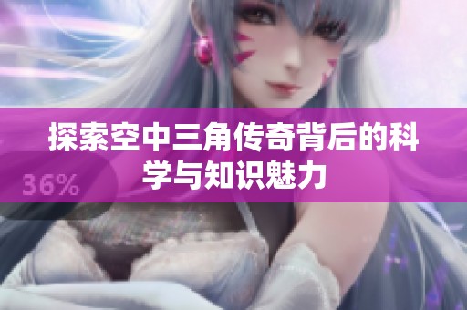 探索空中三角传奇背后的科学与知识魅力