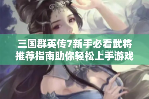 三国群英传7新手必看武将推荐指南助你轻松上手游戏