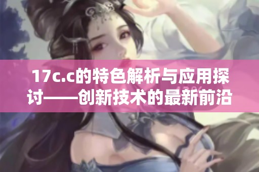 17c.c的特色解析与应用探讨——创新技术的最新前沿