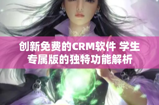 创新免费的CRM软件 学生专属版的独特功能解析