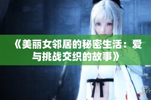 《美丽女邻居的秘密生活：爱与挑战交织的故事》
