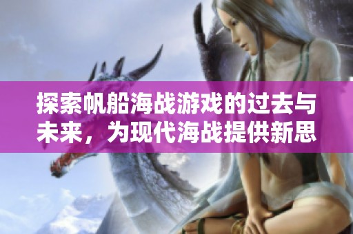 探索帆船海战游戏的过去与未来，为现代海战提供新思路