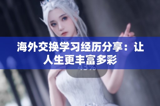 海外交换学习经历分享：让人生更丰富多彩