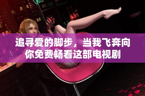 追寻爱的脚步，当我飞奔向你免费畅看这部电视剧