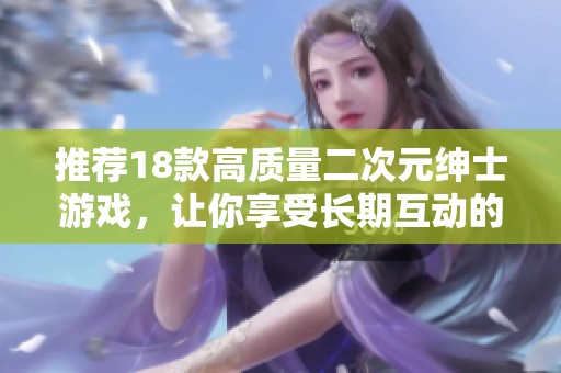 推荐18款高质量二次元绅士游戏，让你享受长期互动的乐趣