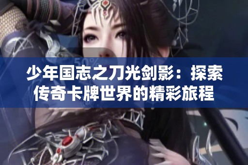 少年国志之刀光剑影：探索传奇卡牌世界的精彩旅程