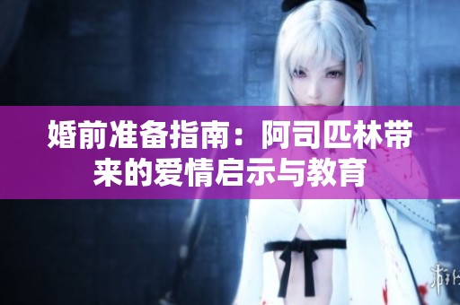 婚前准备指南：阿司匹林带来的爱情启示与教育