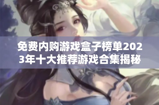 免费内购游戏盒子榜单2023年十大推荐游戏合集揭秘