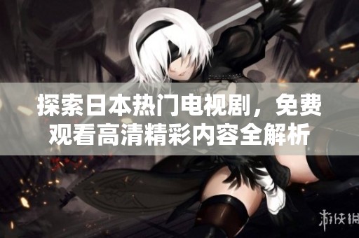 探索日本热门电视剧，免费观看高清精彩内容全解析