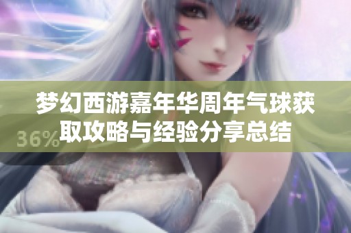梦幻西游嘉年华周年气球获取攻略与经验分享总结