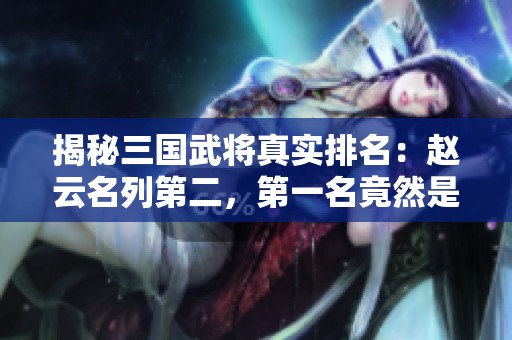 揭秘三国武将真实排名：赵云名列第二，第一名竟然是他！