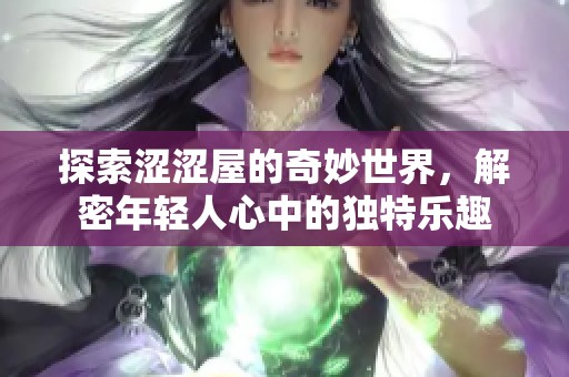 探索涩涩屋的奇妙世界，解密年轻人心中的独特乐趣