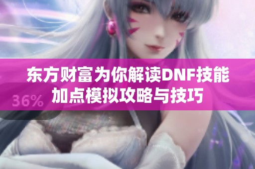 东方财富为你解读DNF技能加点模拟攻略与技巧