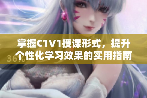 掌握C1V1授课形式，提升个性化学习效果的实用指南