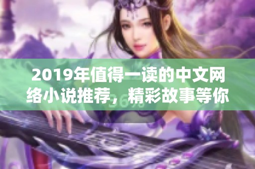 2019年值得一读的中文网络小说推荐，精彩故事等你品味
