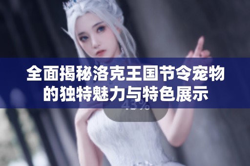 全面揭秘洛克王国节令宠物的独特魅力与特色展示