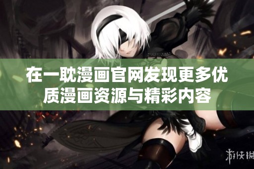 在一耽漫画官网发现更多优质漫画资源与精彩内容
