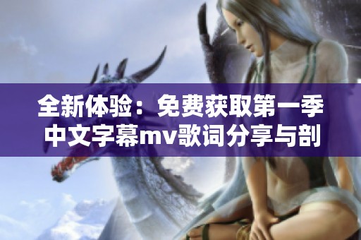 全新体验：免费获取第一季中文字幕mv歌词分享与剖析