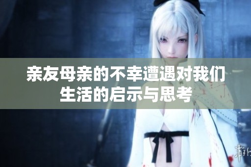 亲友母亲的不幸遭遇对我们生活的启示与思考